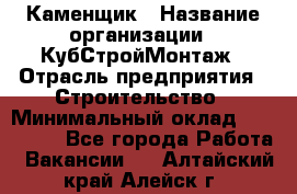 Каменщик › Название организации ­ КубСтройМонтаж › Отрасль предприятия ­ Строительство › Минимальный оклад ­ 100 000 - Все города Работа » Вакансии   . Алтайский край,Алейск г.